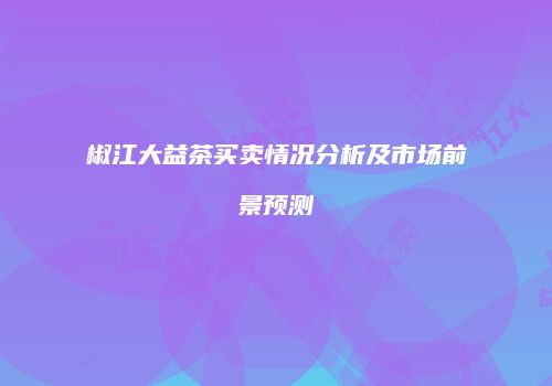 椒江大益茶买卖情况分析及市场前景预测