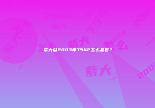 紫大益2003年7542怎么品尝？