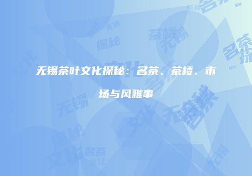 无锡茶叶文化探秘：名茶、茶楼、市场与风雅事