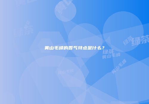 黄山毛峰的香气特点是什么？