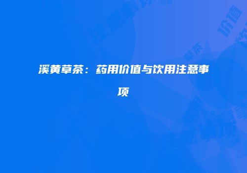 溪黄草茶：药用价值与饮用注意事项