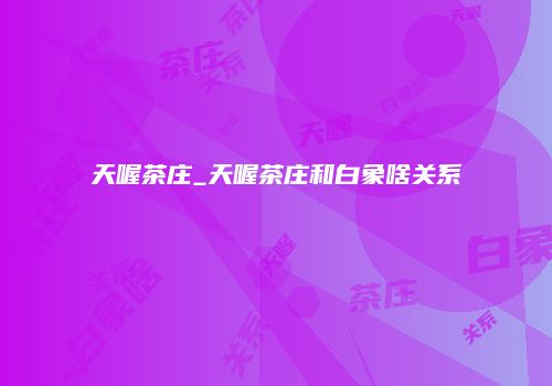 天喔茶庄_天喔茶庄和白象啥关系