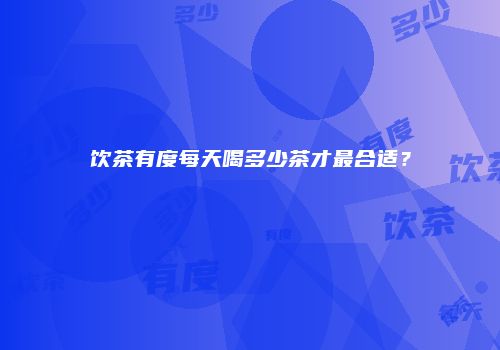 饮茶有度每天喝多少茶才最合适？