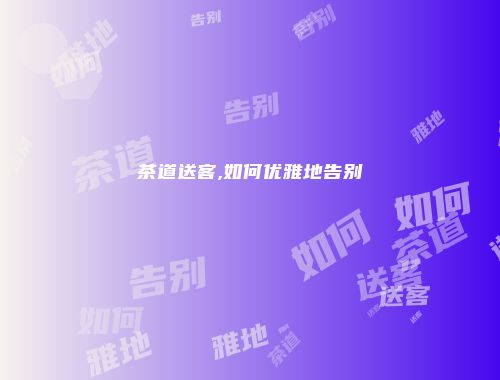 茶道送客,如何优雅地告别