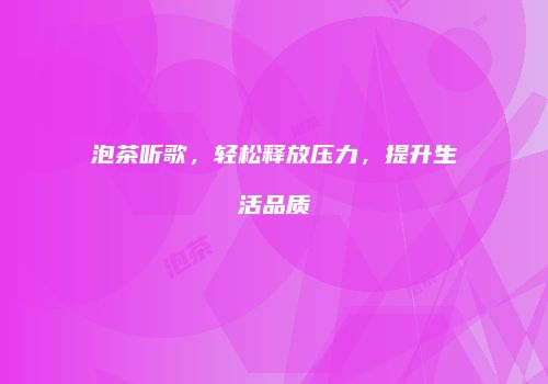 泡茶听歌，轻松释放压力，提升生活品质