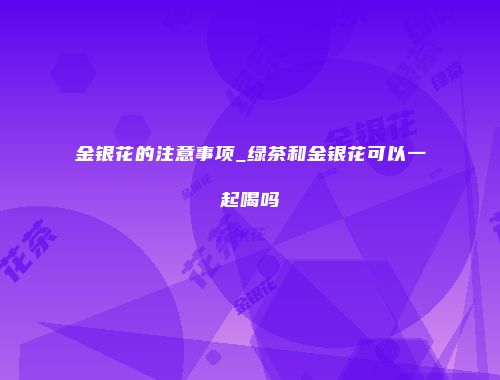金银花的注意事项_绿茶和金银花可以一起喝吗