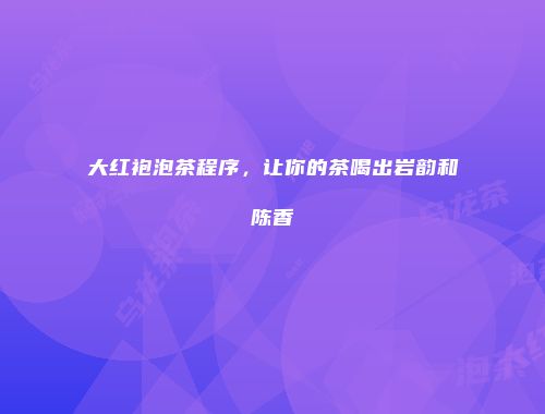 大红袍泡茶程序，让你的茶喝出岩韵和陈香