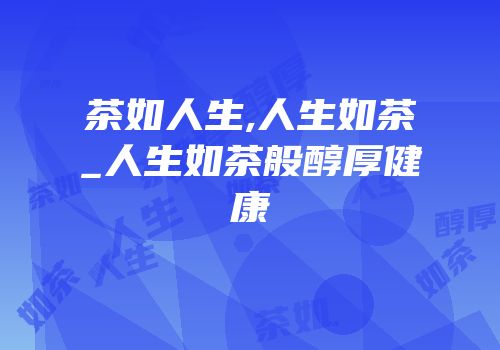 茶如人生,人生如茶_人生如茶般醇厚健康