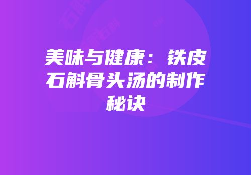 美味与健康：铁皮石斛骨头汤的制作秘诀