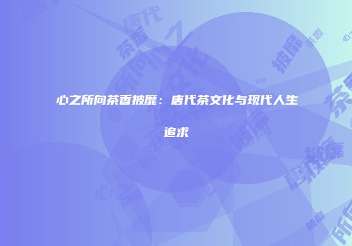 心之所向茶香披靡：唐代茶文化与现代人生追求