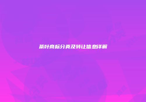 茶叶商标分类及转让信息详解