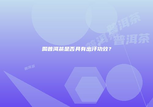 喝普洱茶是否具有出汗功效？