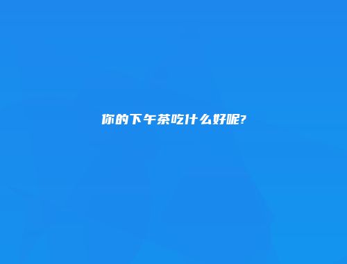 你的下午茶吃什么好呢?