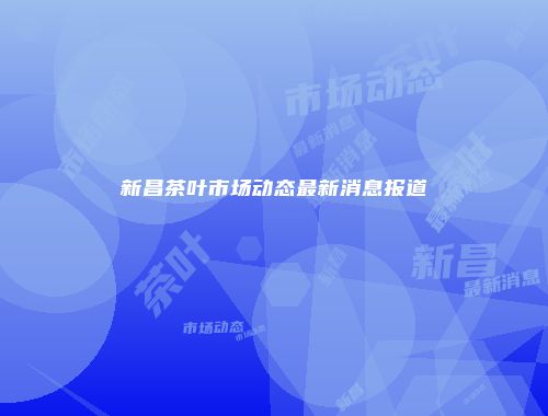 新昌茶叶市场动态最新消息报道