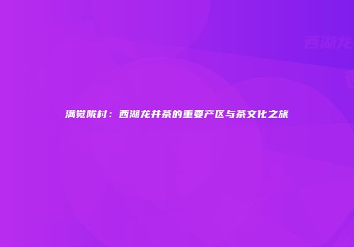 满觉陇村：西湖龙井茶的重要产区与茶文化之旅