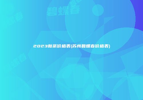 2023新茶价格表(苏州碧螺春价格表)