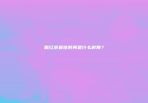 喝红茶最佳时间是什么时候？