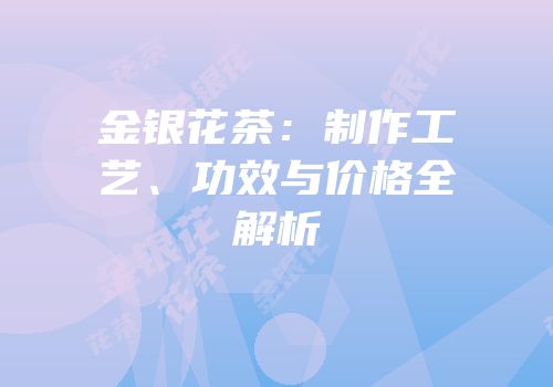 金银花茶：制作工艺、功效与价格全解析