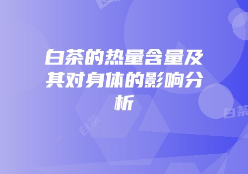白茶的热量含量及其对身体的影响分析