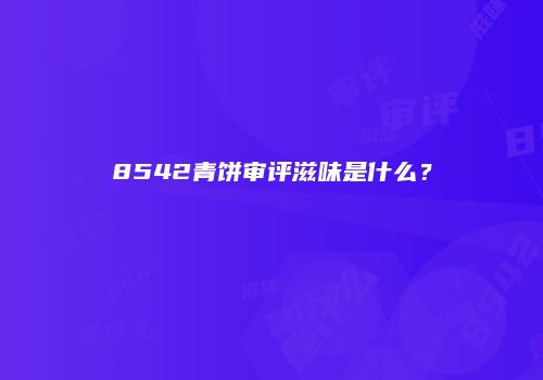 8542青饼审评滋味是什么？