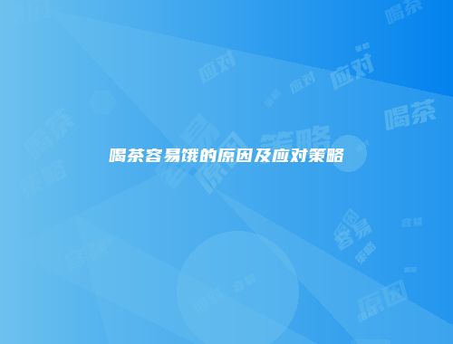 喝茶容易饿的原因及应对策略