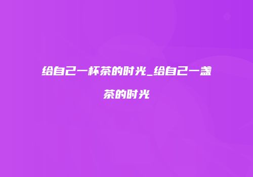 给自己一杯茶的时光_给自己一盏茶的时光