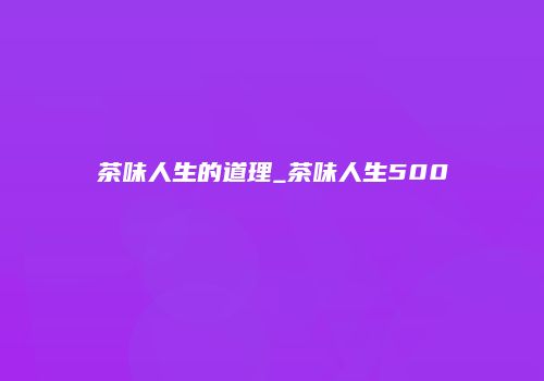 茶味人生的道理_茶味人生500