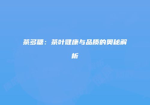 茶多糖：茶叶健康与品质的奥秘解析