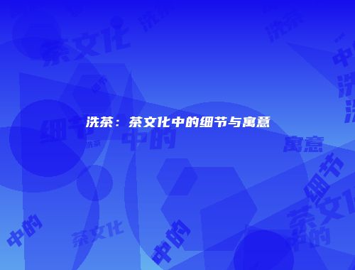 洗茶：茶文化中的细节与寓意