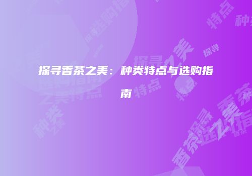 探寻香茶之美：种类特点与选购指南