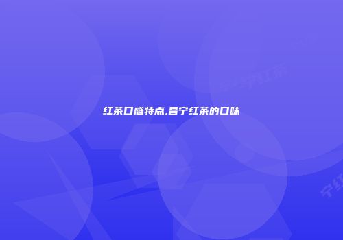 红茶口感特点,昌宁红茶的口味