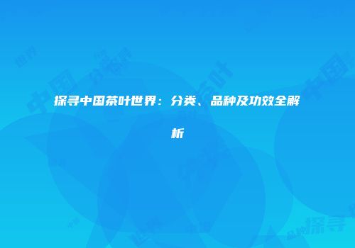 探寻中国茶叶世界：分类、品种及功效全解析