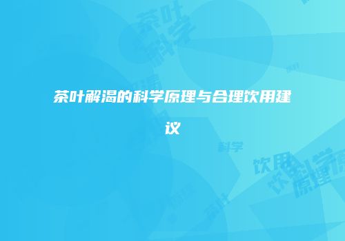 茶叶解渴的科学原理与合理饮用建议