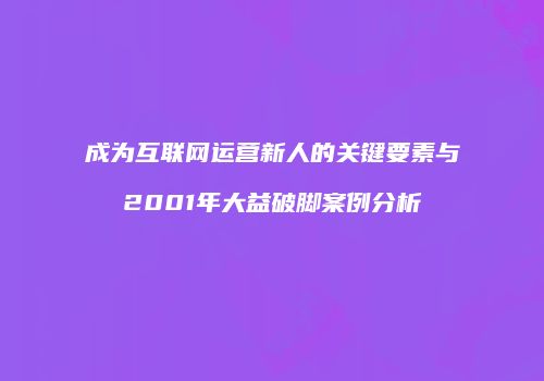 成为互联网运营新人的关键要素与2001年大益破脚案例分析