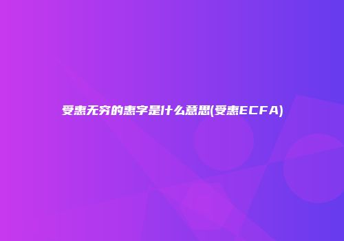 受惠无穷的惠字是什么意思(受惠ECFA)