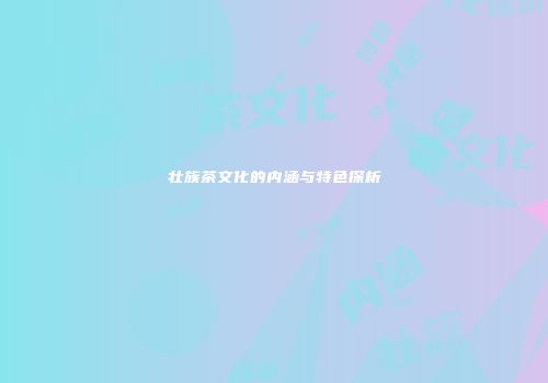 壮族茶文化的内涵与特色探析
