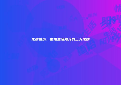 化解忧伤，重拾生活阳光的三大法则