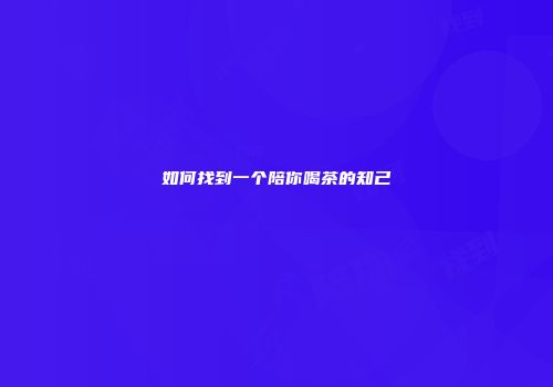 如何找到一个陪你喝茶的知己