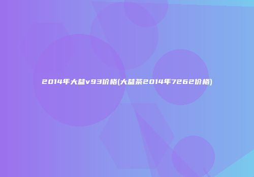 2014年大益v93价格(大益茶2014年7262价格)
