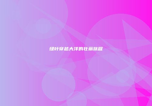 绿叶穿越大洋的壮丽旅程