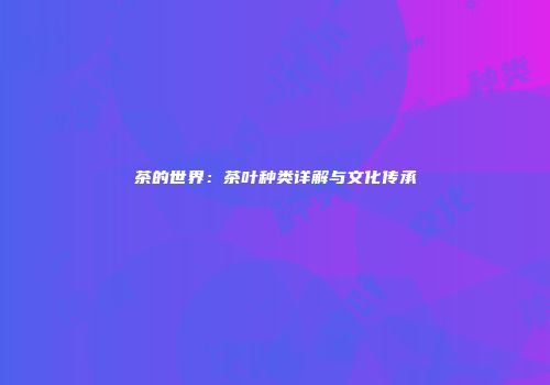 茶的世界：茶叶种类详解与文化传承