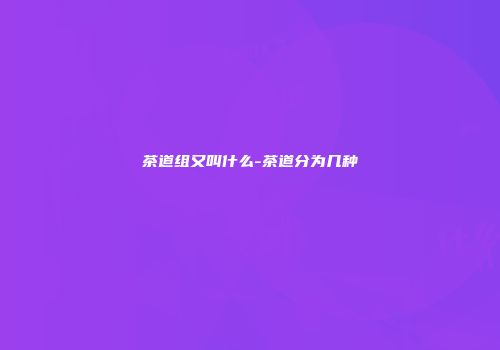 茶道组又叫什么-茶道分为几种