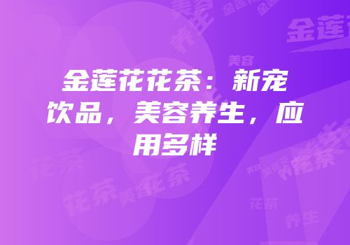 金莲花花茶：新宠饮品，美容养生，应用多样