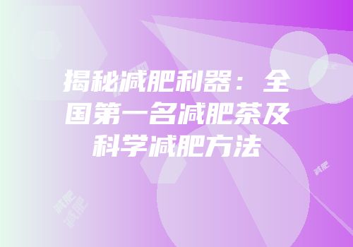 揭秘减肥利器：全国第一名减肥茶及科学减肥方法