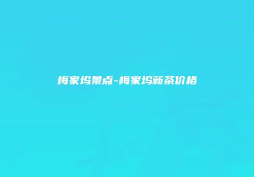 梅家坞景点-梅家坞新茶价格