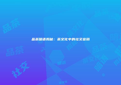 品茶暗语揭秘：茶文化中的社交密码