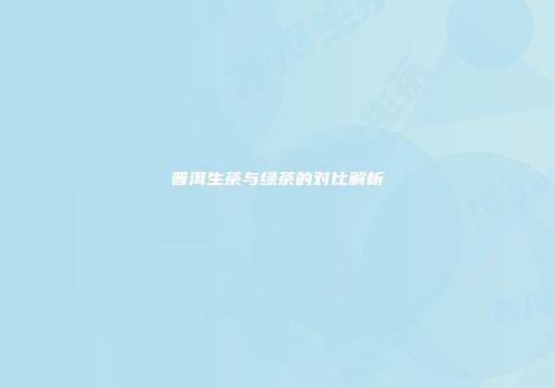 普洱生茶与绿茶的对比解析