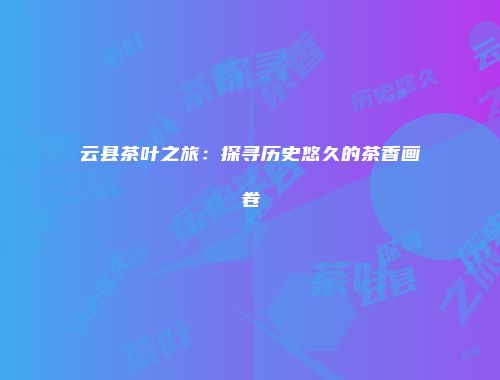 云县茶叶之旅：探寻历史悠久的茶香画卷