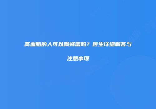 高血脂的人可以喝蜂蜜吗？医生详细解答与注意事项