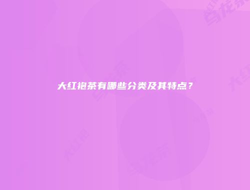 大红袍茶有哪些分类及其特点？